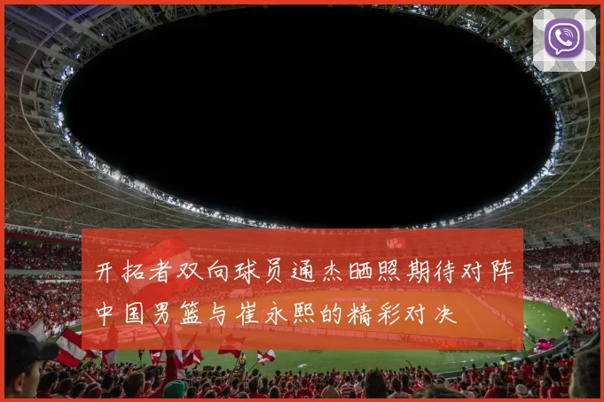 开拓者双向球员通杰晒照期待对阵中国男篮与崔永熙的精彩对决