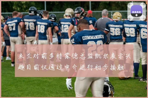 米兰对前多特蒙德总监凯尔表示兴趣目前仅通过中介进行初步接触
