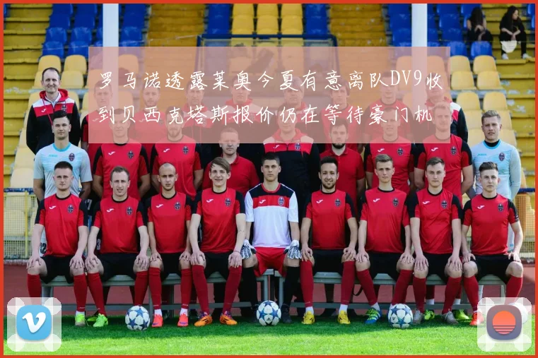 罗马诺透露莱奥今夏有意离队DV9收到贝西克塔斯报价仍在等待豪门机会