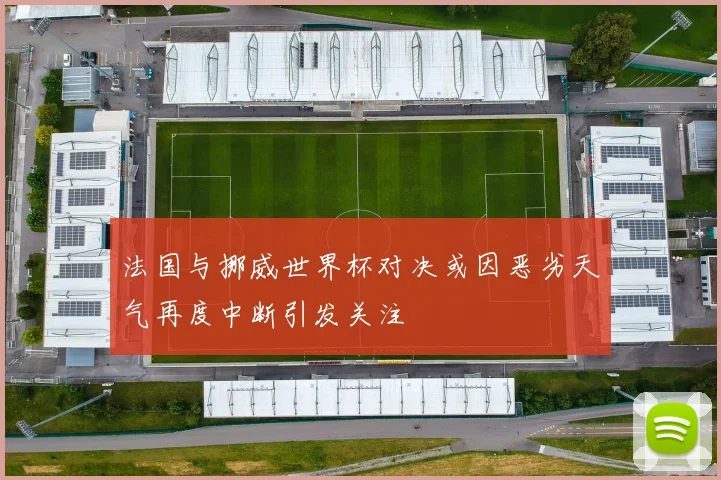 法国与挪威世界杯对决或因恶劣天气再度中断引发关注